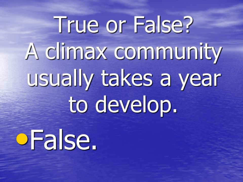 True or False A climax community usually takes a year to develop. False. False.