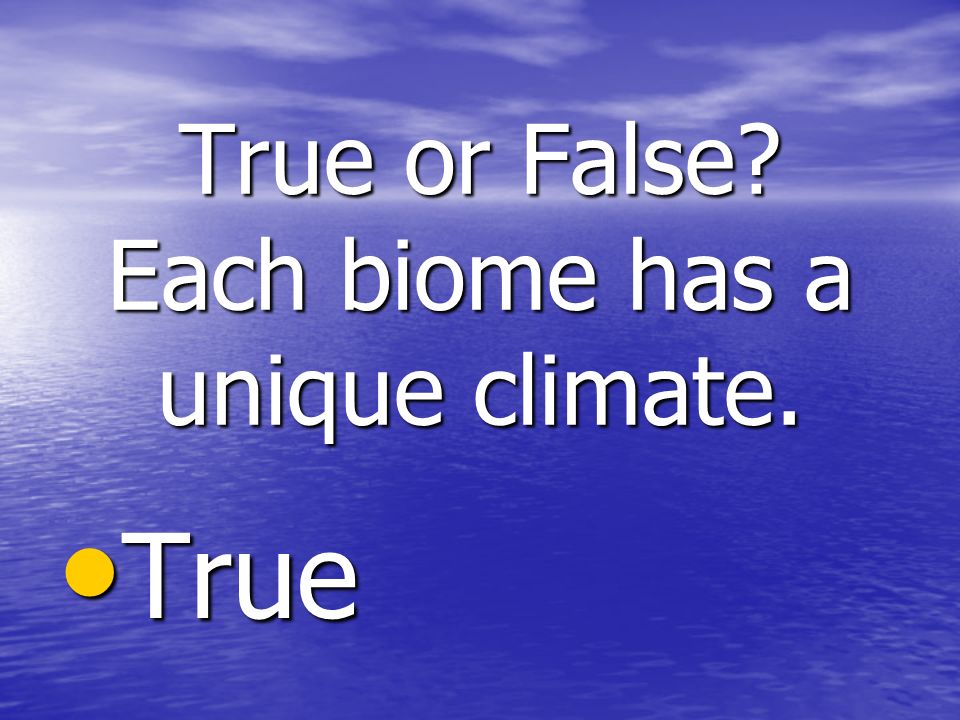 True or False Each biome has a unique climate. True True