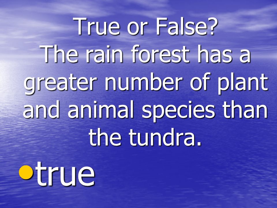 True or False. The rain forest has a greater number of plant and animal species than the tundra.