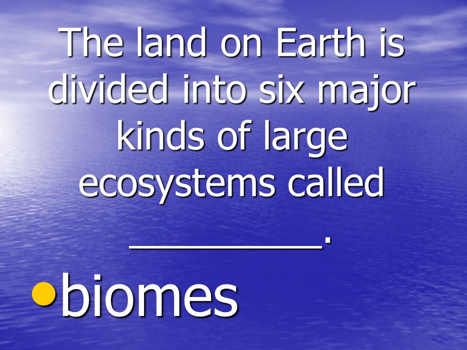 The land on Earth is divided into six major kinds of large ecosystems called _________.