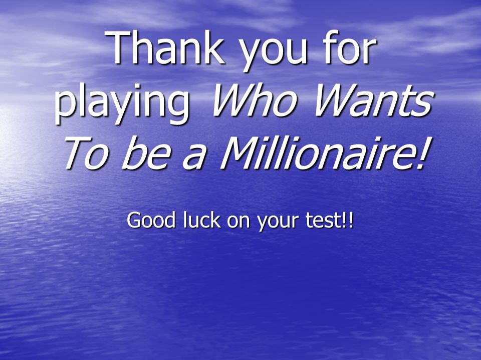 Thank you for playing Who Wants To be a Millionaire! Good luck on your test!!