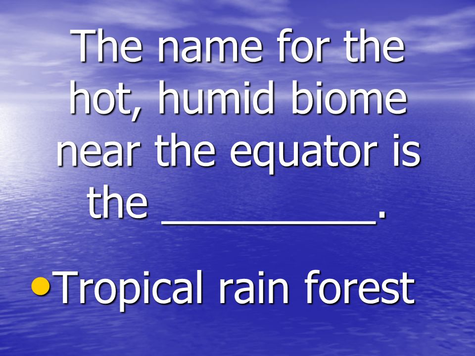 The name for the hot, humid biome near the equator is the _________.