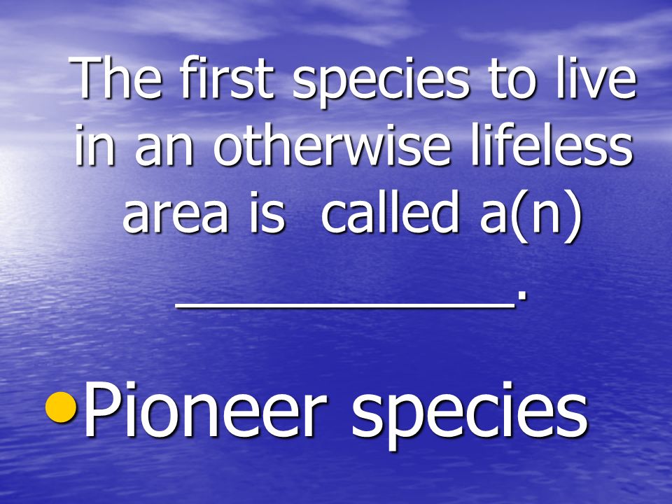 The first species to live in an otherwise lifeless area is called a(n) ___________.