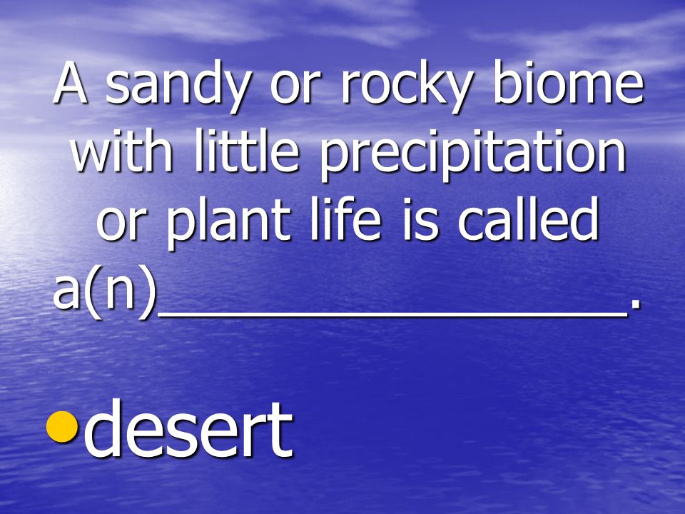 A sandy or rocky biome with little precipitation or plant life is called a(n)_______________.