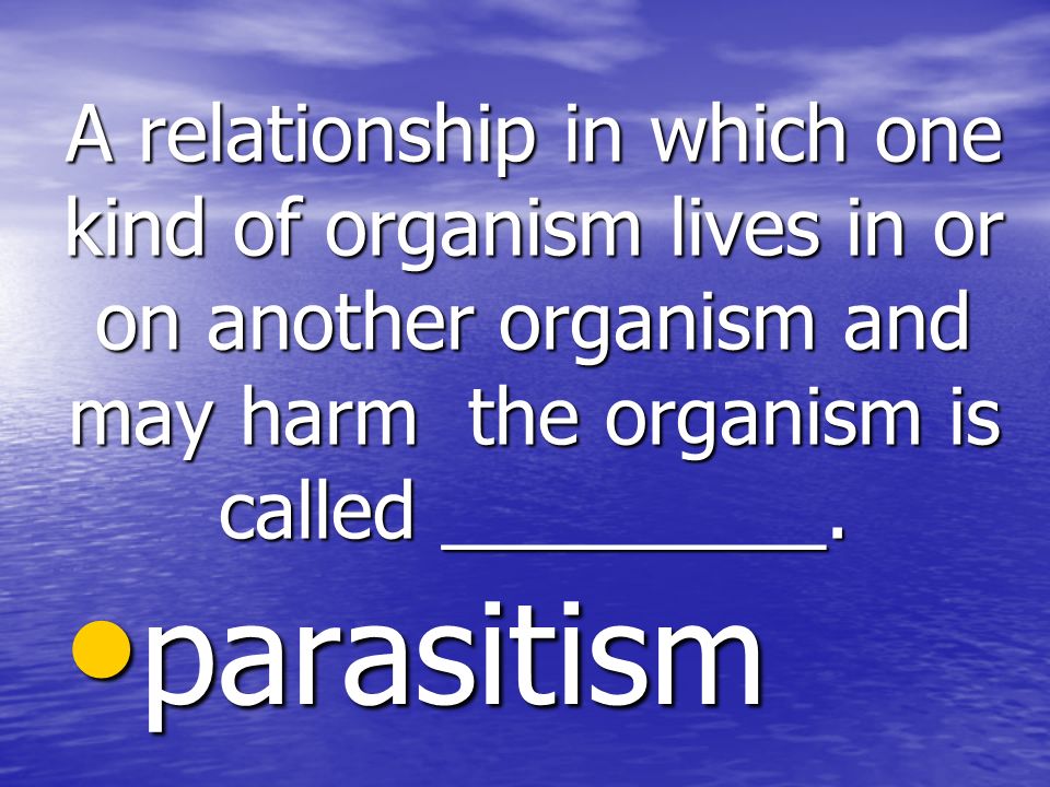 A relationship in which one kind of organism lives in or on another organism and may harm the organism is called _________.