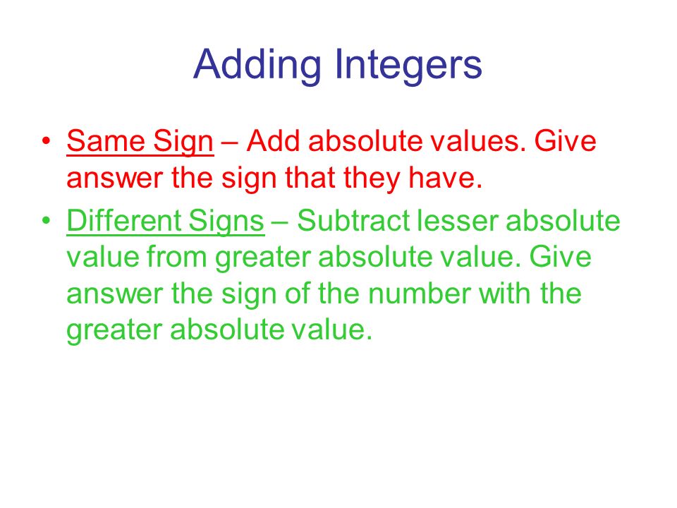 Adding Integers Same Sign – Add absolute values. Give answer the sign that they have.