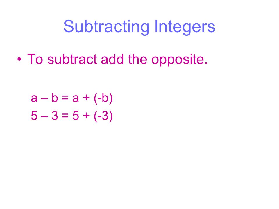 Subtracting Integers To subtract add the opposite. a – b = a + (-b) 5 – 3 = 5 + (-3)