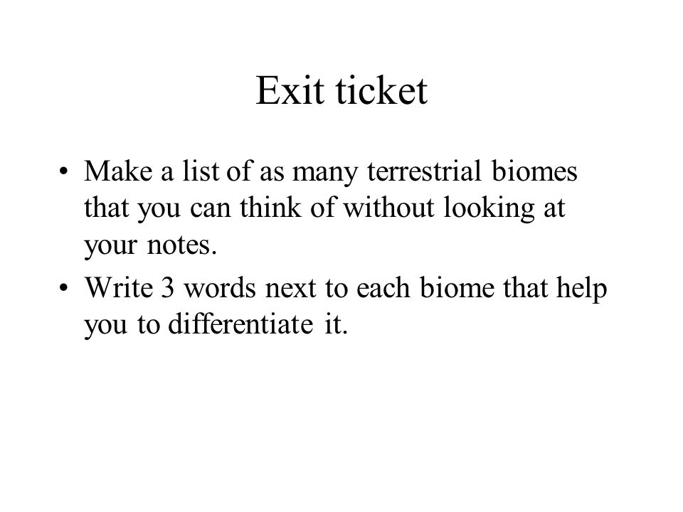 Exit ticket Make a list of as many terrestrial biomes that you can think of without looking at your notes.