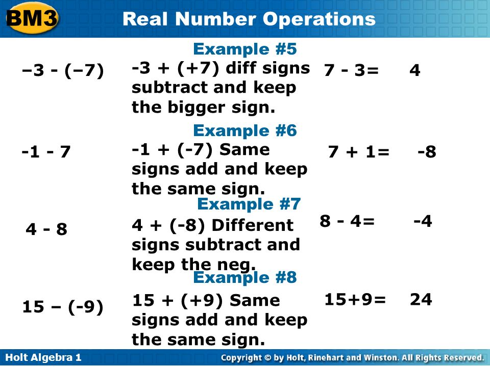 Holt Algebra 1 BM3 Real Number Operations Example #5 –3 - (–7) Example # Example # (+7) diff signs subtract and keep the bigger sign.