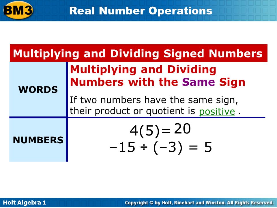 Holt Algebra 1 BM3 Real Number Operations WORDS Multiplying and Dividing Numbers with the Same Sign If two numbers have the same sign, their product or quotient is.