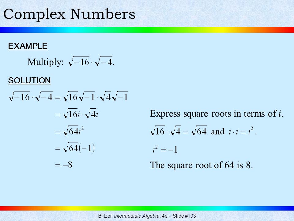 Blitzer, Intermediate Algebra, 4e – Slide #103 Complex NumbersEXAMPLE Multiply: SOLUTION Express square roots in terms of i.