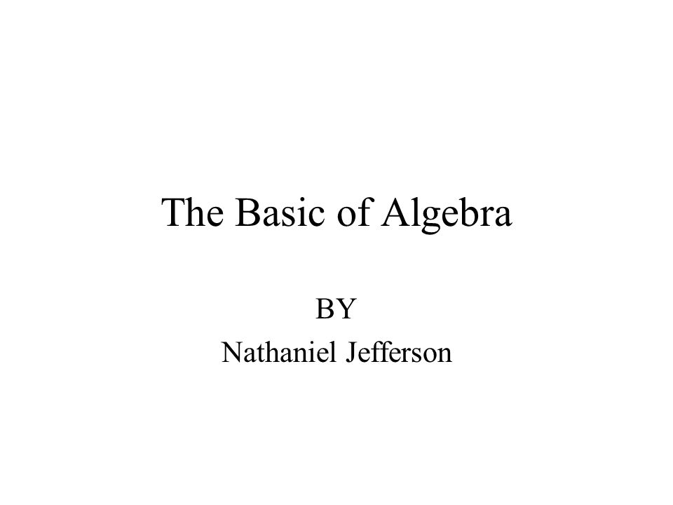 The Basic of Algebra BY Nathaniel Jefferson