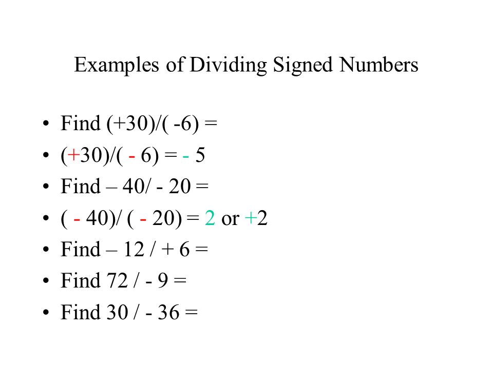 Examples of Dividing Signed Numbers Find (+30)/( -6) = (+30)/( - 6) = - 5 Find – 40/ - 20 = ( - 40)/ ( - 20) = 2 or +2 Find – 12 / + 6 = Find 72 / - 9 = Find 30 / - 36 =