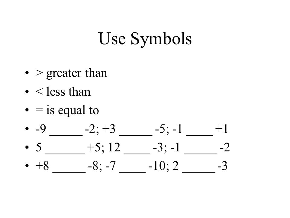 Use Symbols > greater than < less than = is equal to -9 _____ -2; +3 _____ -5; -1 ____ +1 5 ______ +5; 12 ____ -3; -1 _____ _____ -8; -7 ____ -10; 2 _____ -3