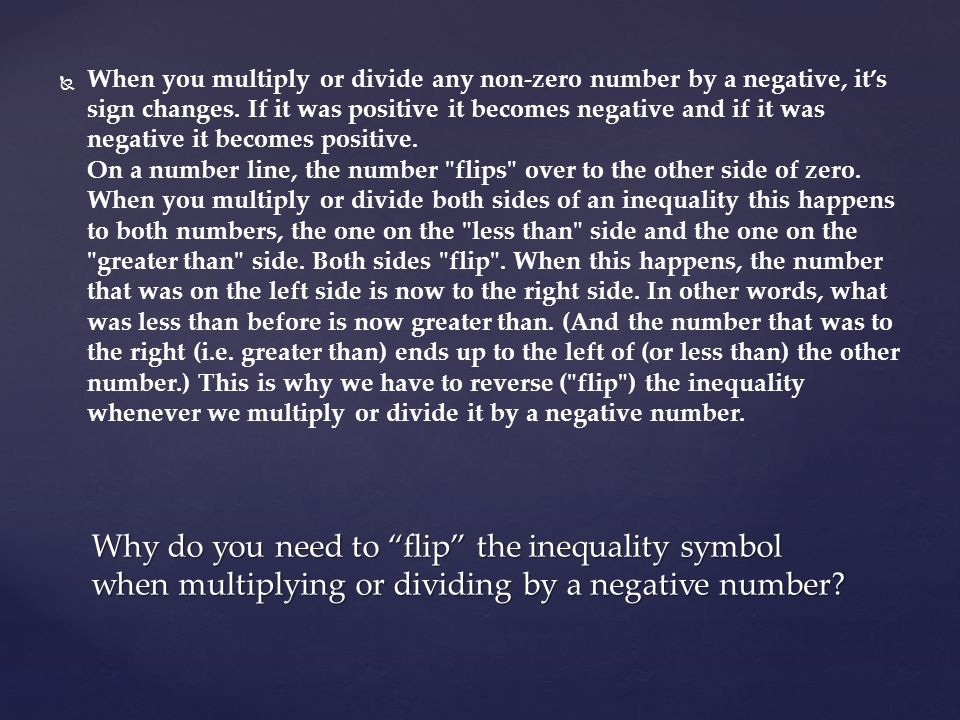   When you multiply or divide any non-zero number by a negative, it’s sign changes.