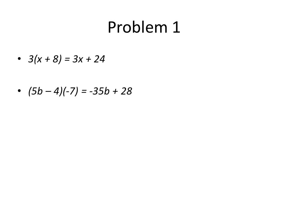 Problem 1 3(x + 8) = 3x + 24 (5b – 4)(-7) = -35b + 28
