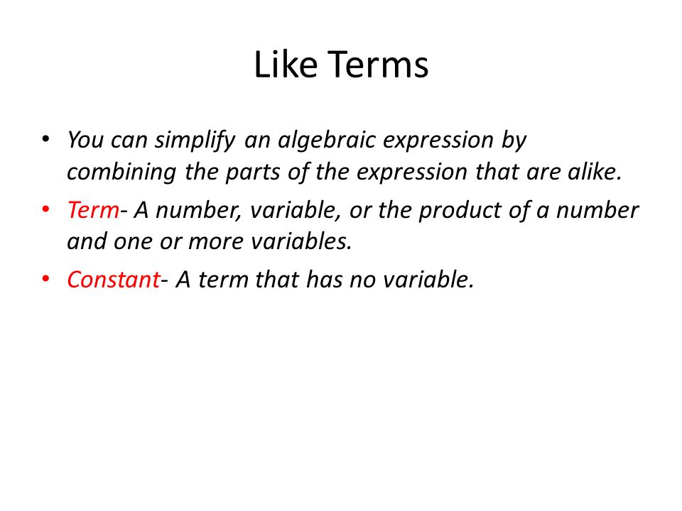 Like Terms You can simplify an algebraic expression by combining the parts of the expression that are alike.