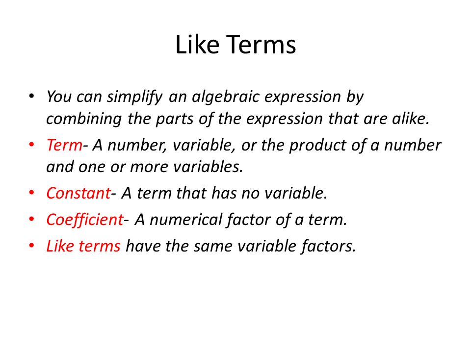 Like Terms You can simplify an algebraic expression by combining the parts of the expression that are alike.