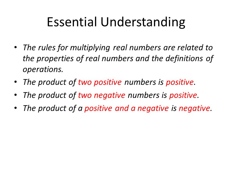 Essential Understanding The rules for multiplying real numbers are related to the properties of real numbers and the definitions of operations.