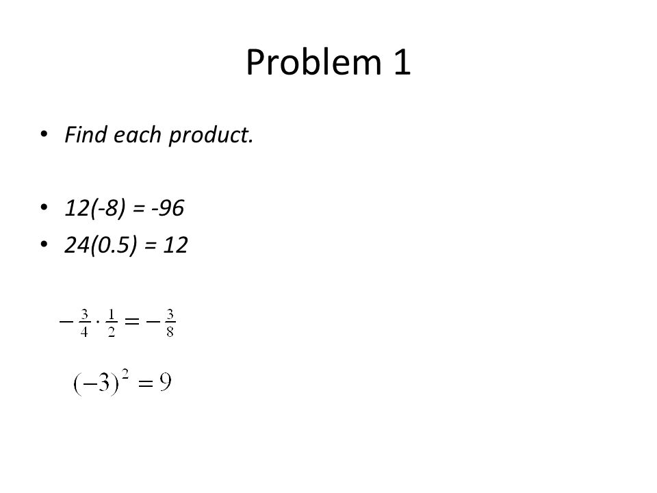 Problem 1 Find each product. 12(-8) = (0.5) = 12