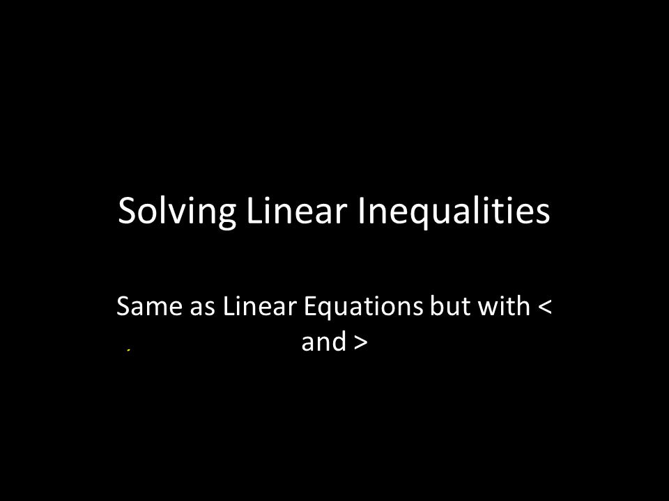Solving Linear Inequalities Same as Linear Equations but with
