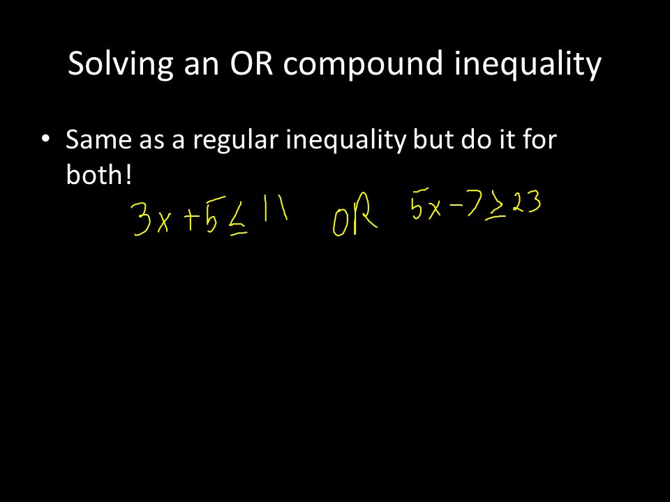 Solving an OR compound inequality Same as a regular inequality but do it for both!
