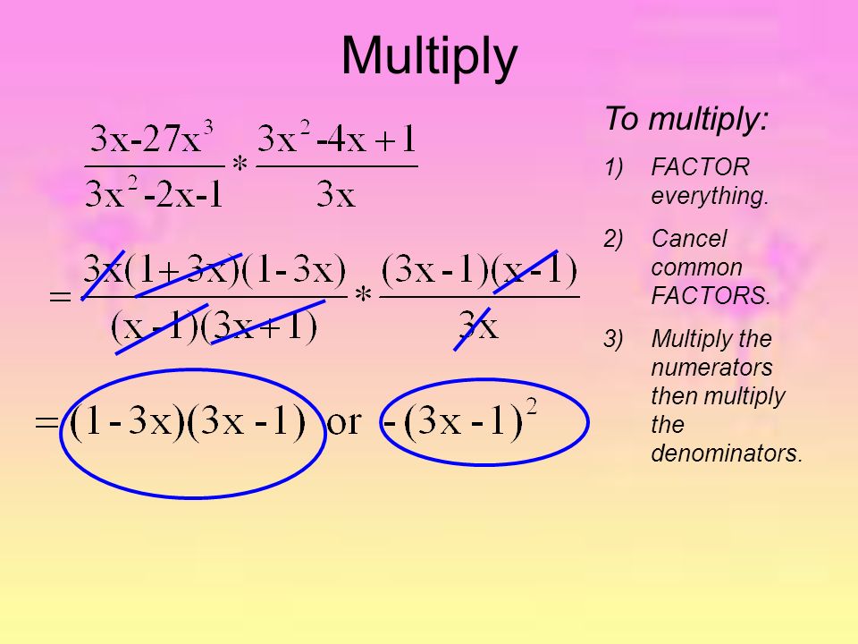 Multiply To multiply: 1)FACTOR everything. 2)Cancel common FACTORS.