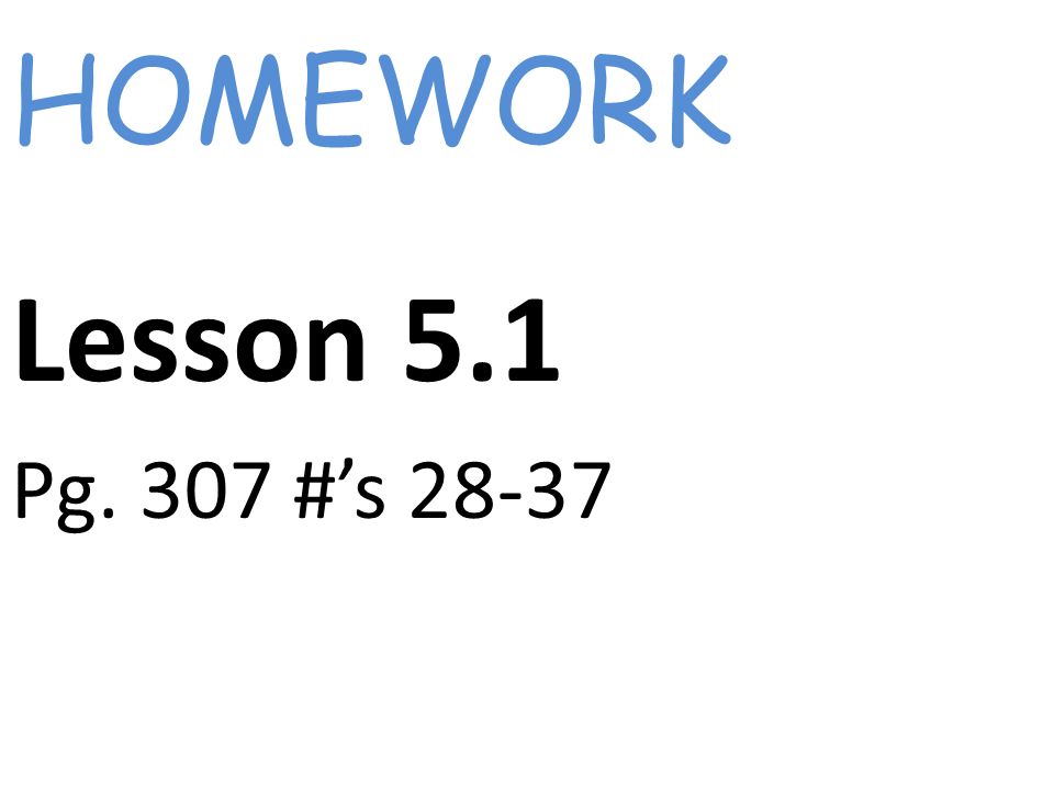 HOMEWORK Lesson 5.1 Pg. 307 #’s 28-37