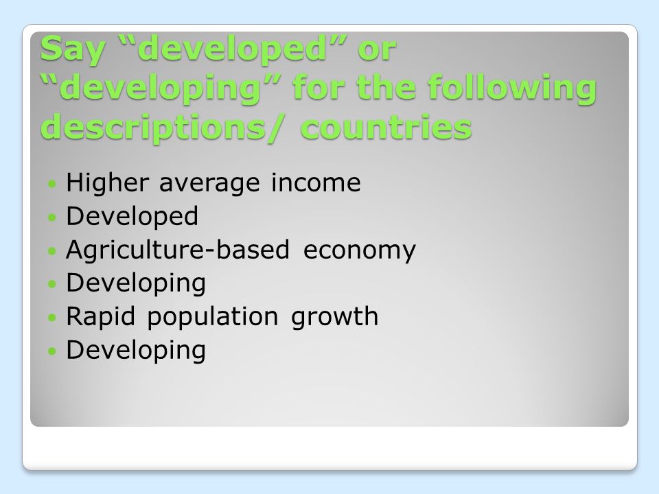 Say developed or developing for the following descriptions/ countries Higher average income Developed Agriculture-based economy Developing Rapid population growth Developing