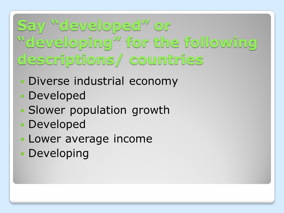 Say developed or developing for the following descriptions/ countries Diverse industrial economy Developed Slower population growth Developed Lower average income Developing