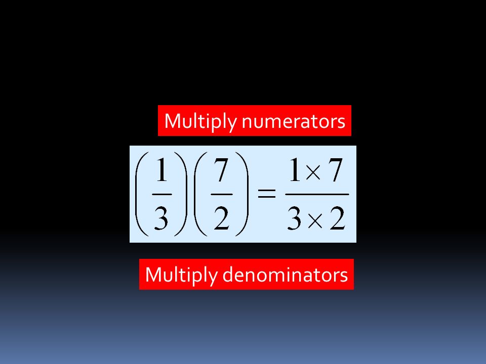 Multiply numerators Multiply denominators
