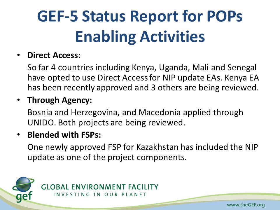 GEF-5 Status Report for POPs Enabling Activities Direct Access: So far 4 countries including Kenya, Uganda, Mali and Senegal have opted to use Direct Access for NIP update EAs.