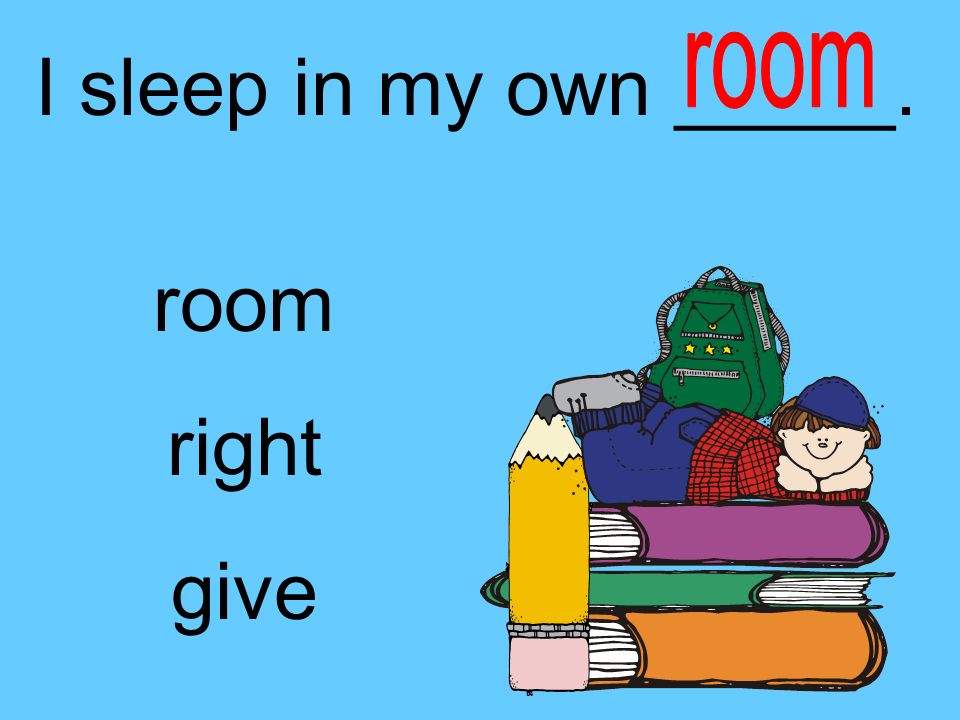 I sleep in my own _____. room right give