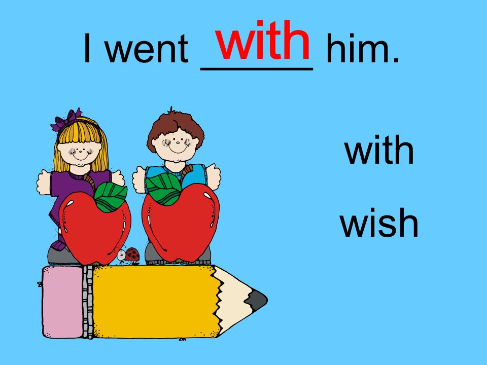 I went _____ him. with wish