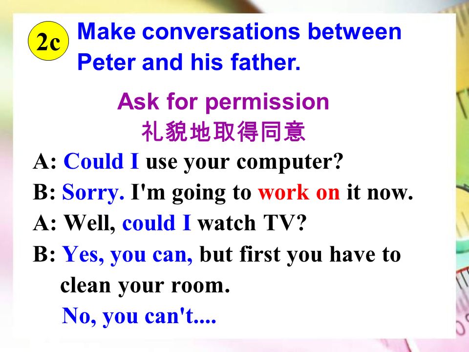 Ask for permission 礼貌地取得同意 A: Could I use your computer.