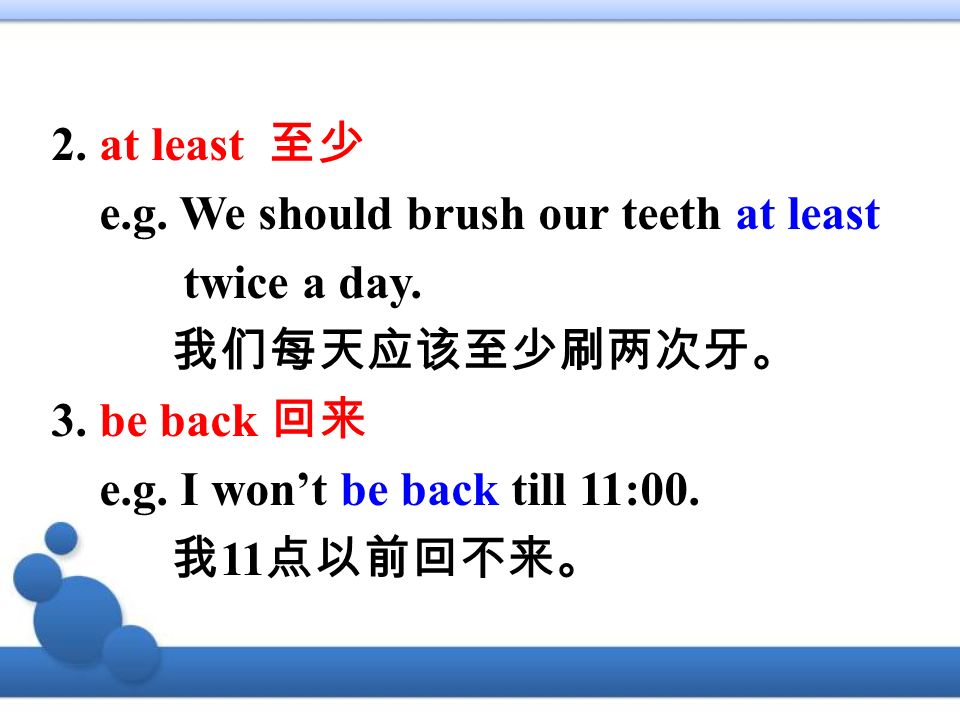 2. at least 至少 e.g. We should brush our teeth at least twice a day.