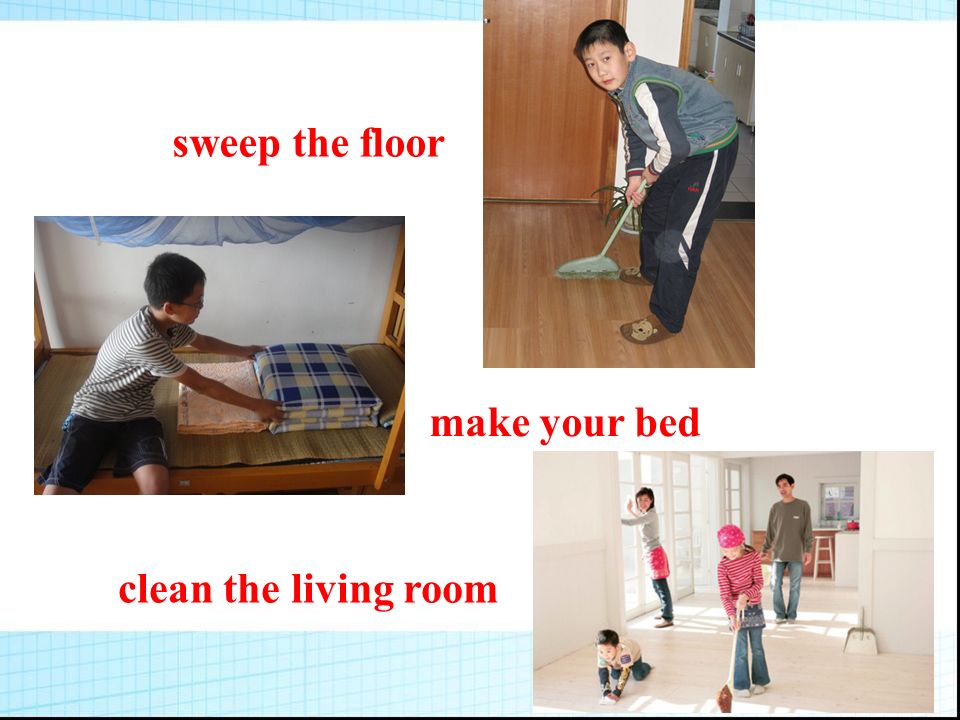 sweep the floor make your bed clean the living room