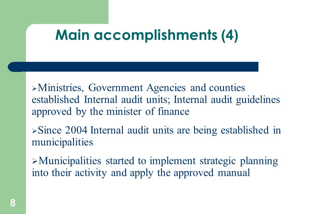 8  Ministries, Government Agencies and counties established Internal audit units; Internal audit guidelines approved by the minister of finance  Since 2004 Internal audit units are being established in municipalities  Municipalities started to implement strategic planning into their activity and apply the approved manual Main accomplishments (4)