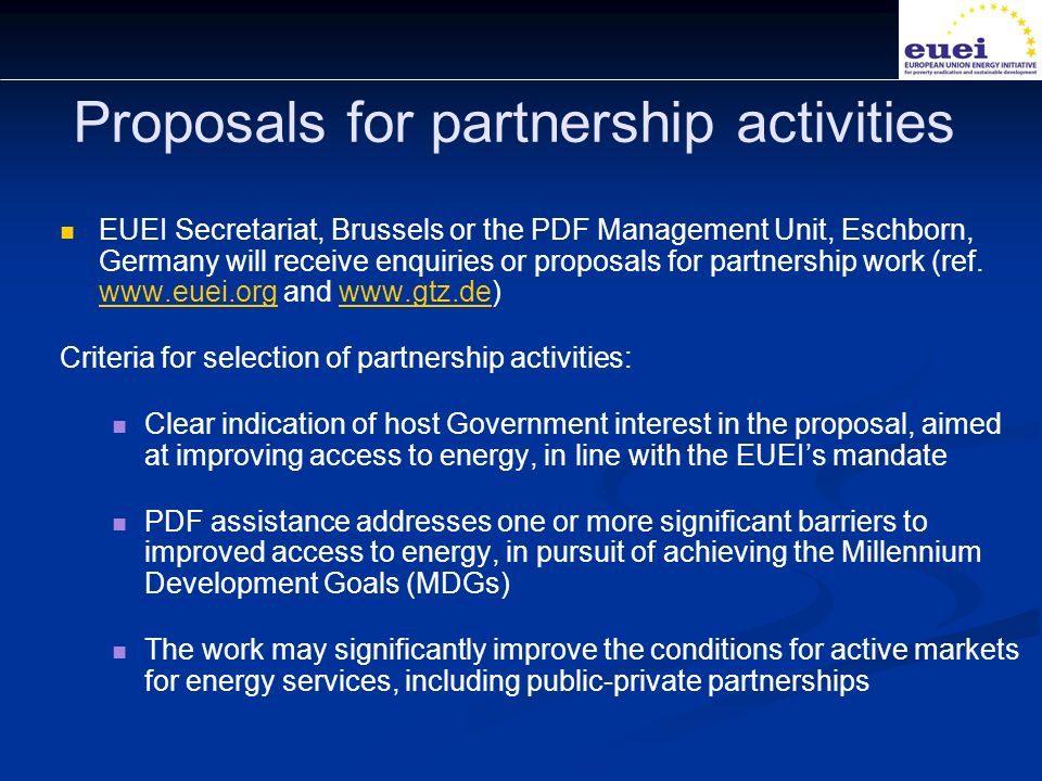 Proposals for partnership activities EUEI Secretariat, Brussels or the PDF Management Unit, Eschborn, Germany will receive enquiries or proposals for partnership work (ref.