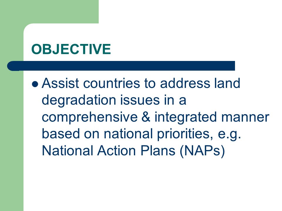 OBJECTIVE Assist countries to address land degradation issues in a comprehensive & integrated manner based on national priorities, e.g.