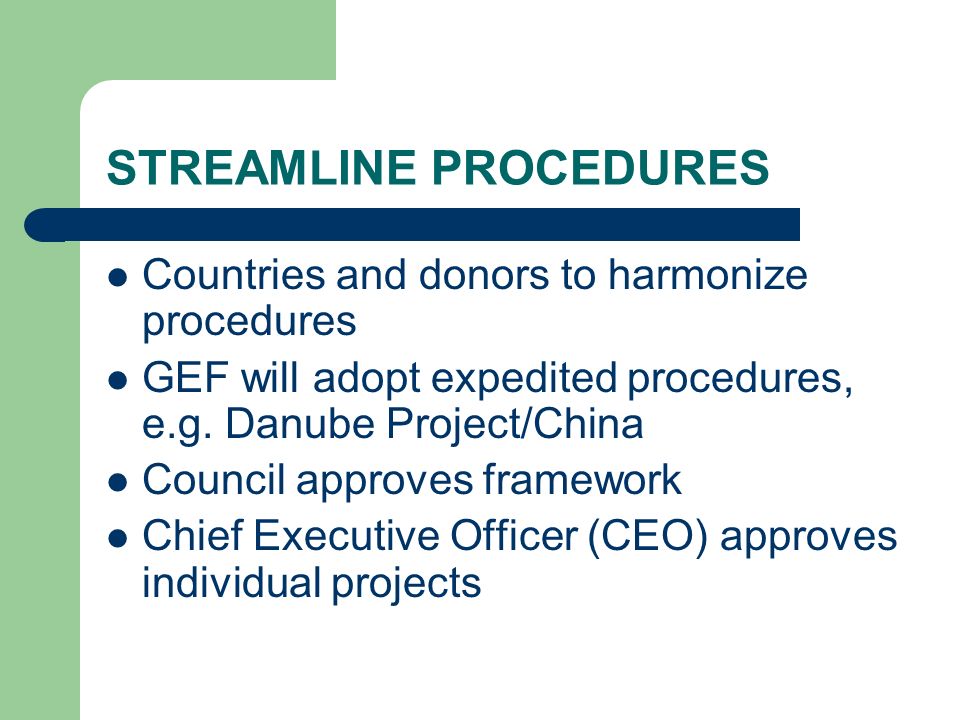 STREAMLINE PROCEDURES Countries and donors to harmonize procedures GEF will adopt expedited procedures, e.g.