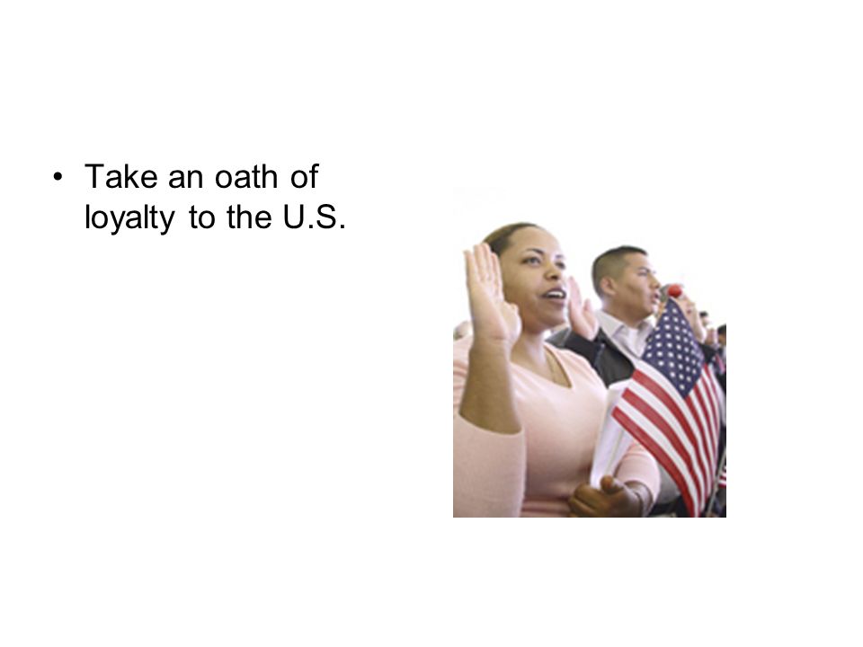 Take an oath of loyalty to the U.S.