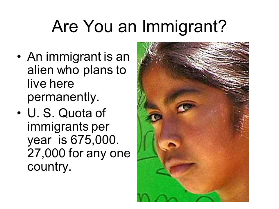 Are You an Immigrant. An immigrant is an alien who plans to live here permanently.