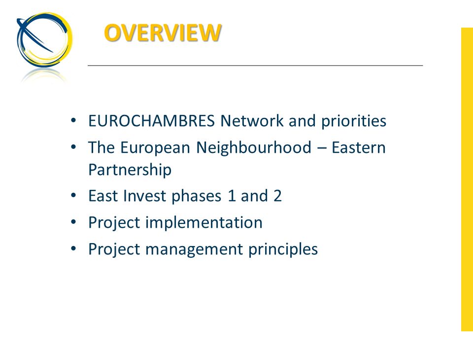 OVERVIEW EUROCHAMBRES Network and priorities The European Neighbourhood – Eastern Partnership East Invest phases 1 and 2 Project implementation Project management principles
