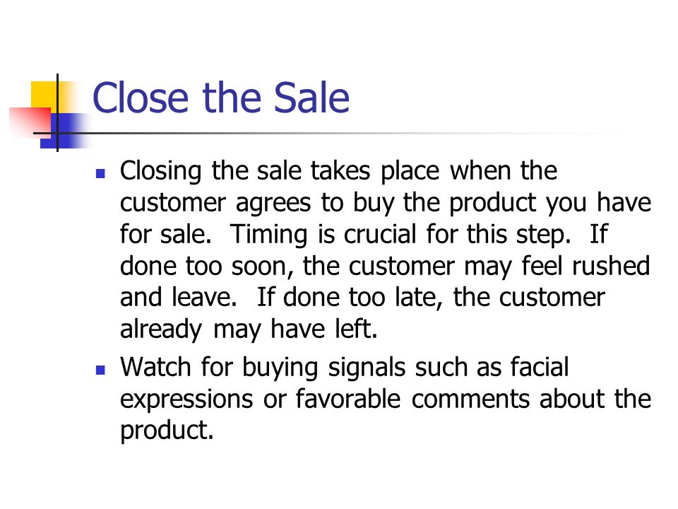 Close the Sale Closing the sale takes place when the customer agrees to buy the product you have for sale.