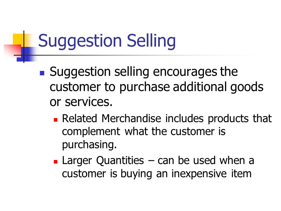 Suggestion Selling Suggestion selling encourages the customer to purchase additional goods or services.