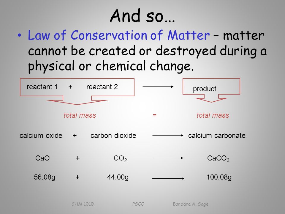 And so… Law of Conservation of Matter – matter cannot be created or destroyed during a physical or chemical change.