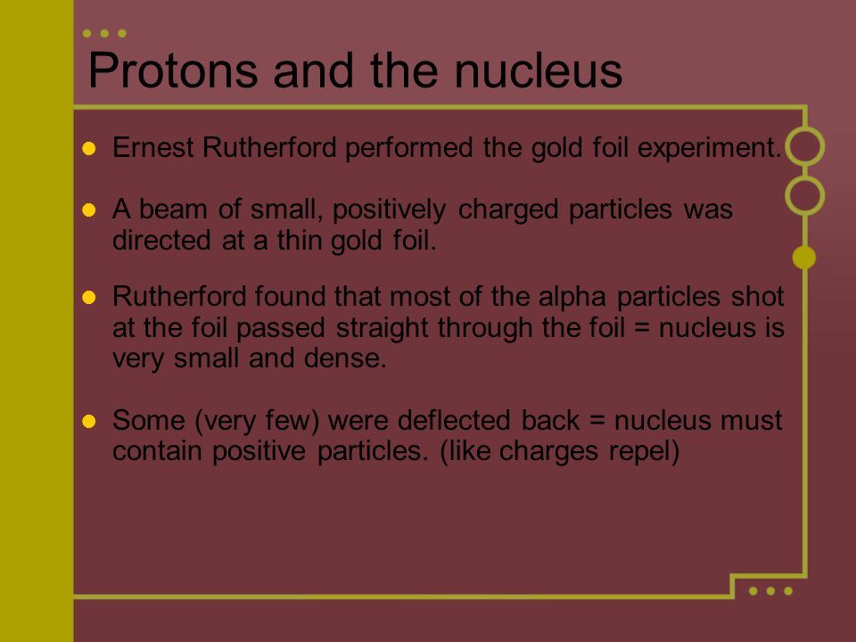 Protons and the nucleus Ernest Rutherford performed the gold foil experiment.