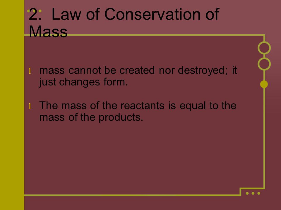 2. Law of Conservation of Mass l mass cannot be created nor destroyed; it just changes form.
