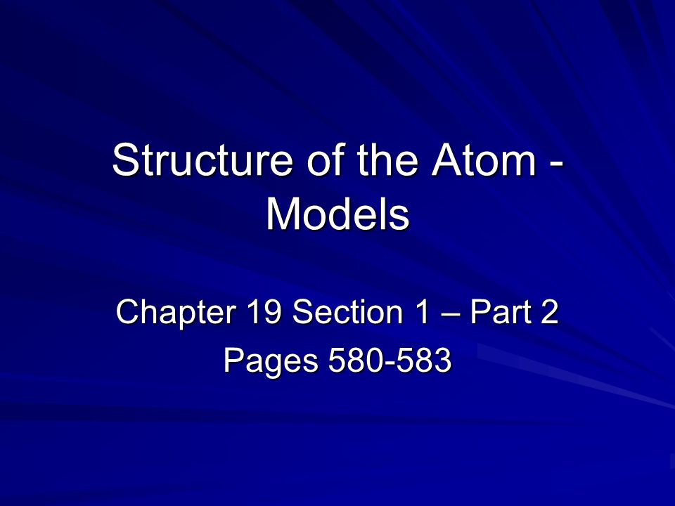 Structure of the Atom - Models Chapter 19 Section 1 – Part 2 Pages